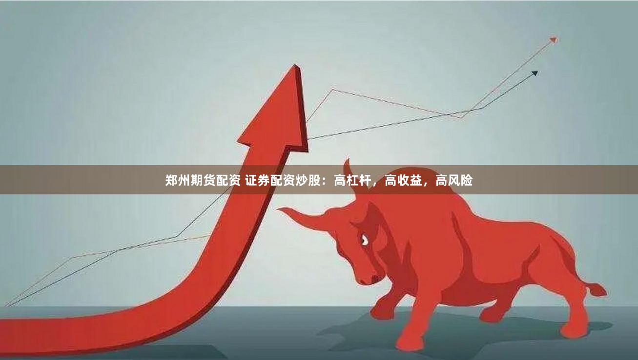 郑州期货配资 证券配资炒股：高杠杆，高收益，高风险
