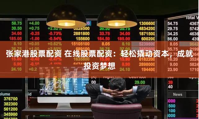 张家港股票配资 在线股票配资：轻松撬动资本，成就投资梦想