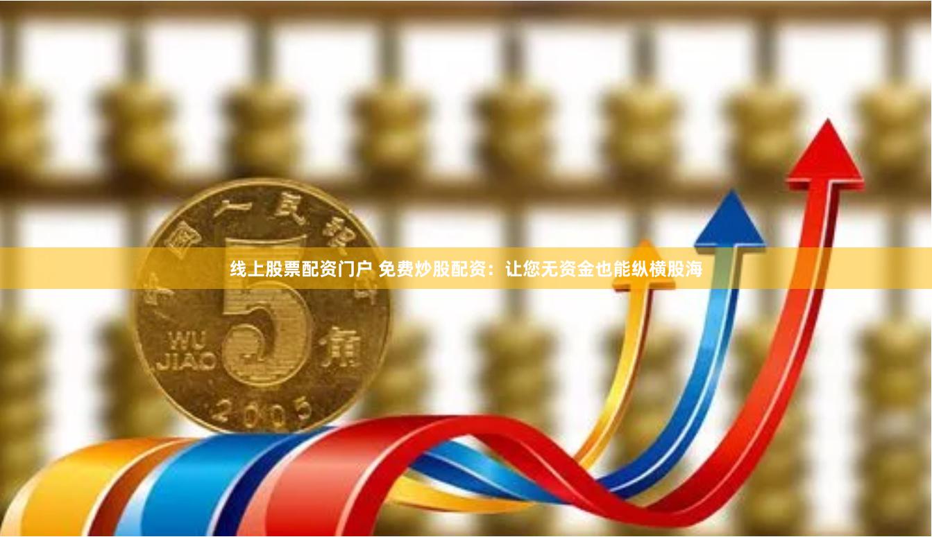 线上股票配资门户 免费炒股配资：让您无资金也能纵横股海