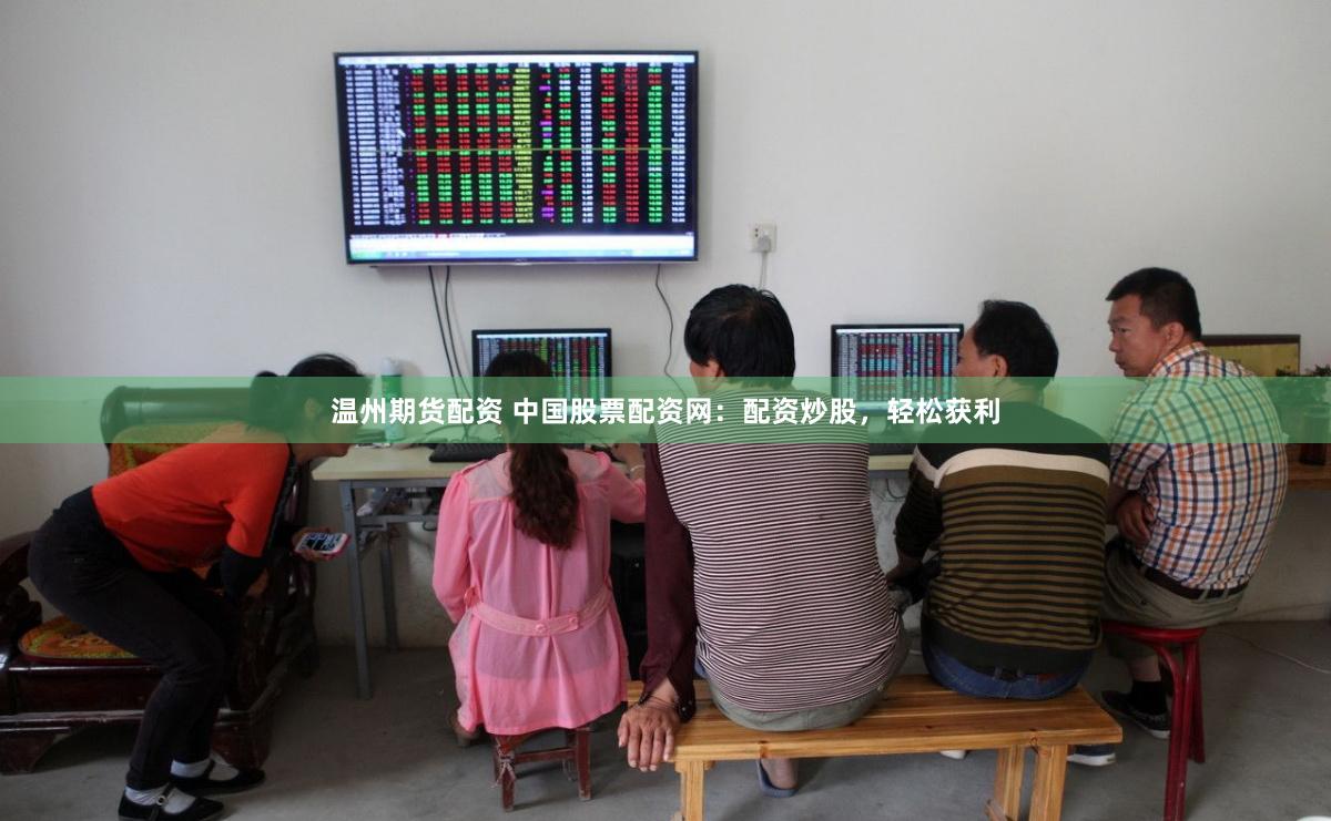 温州期货配资 中国股票配资网：配资炒股，轻松获利