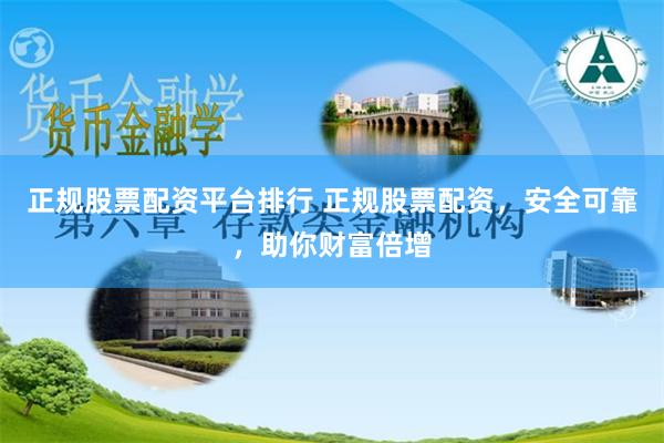 正规股票配资平台排行 正规股票配资，安全可靠，助你财富倍增