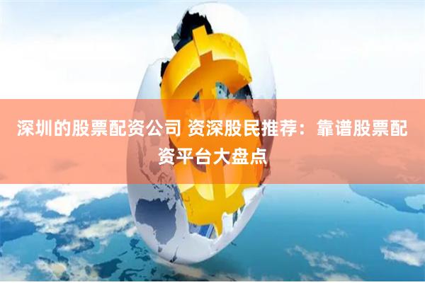 深圳的股票配资公司 资深股民推荐：靠谱股票配资平台大盘点