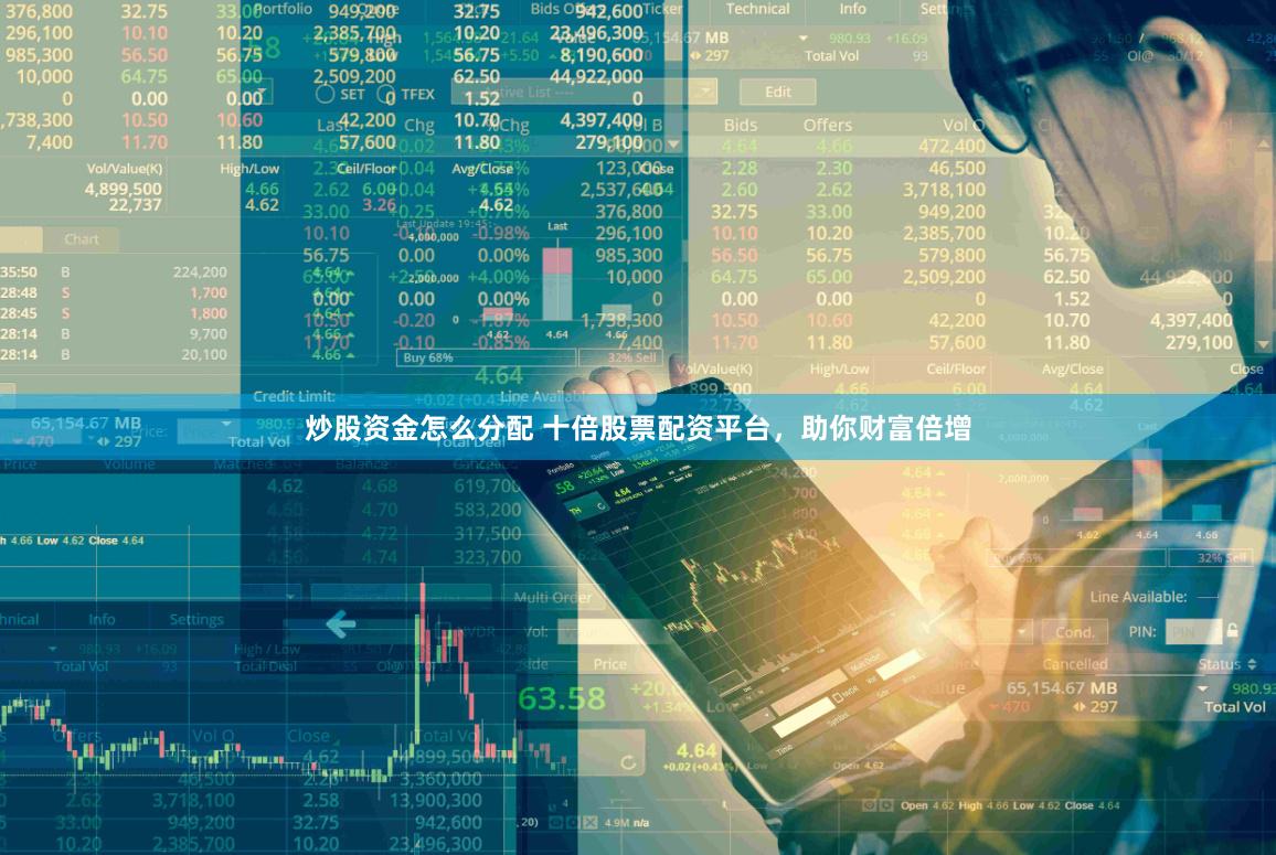 炒股资金怎么分配 十倍股票配资平台，助你财富倍增