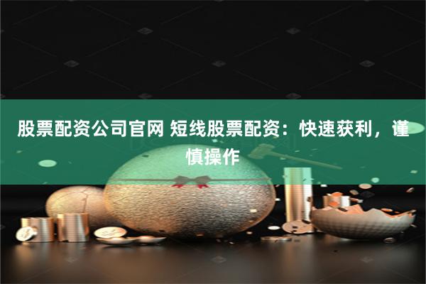 股票配资公司官网 短线股票配资：快速获利，谨慎操作