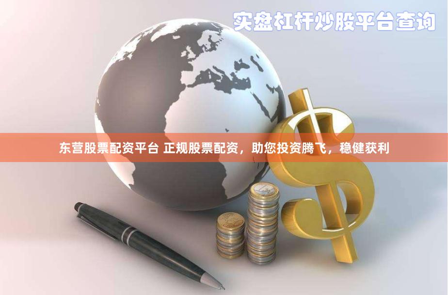 东营股票配资平台 正规股票配资，助您投资腾飞，稳健获利