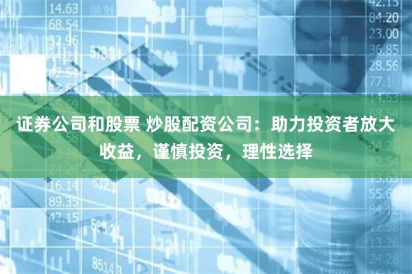 证券公司和股票 炒股配资公司：助力投资者放大收益，谨慎投资，理性选择