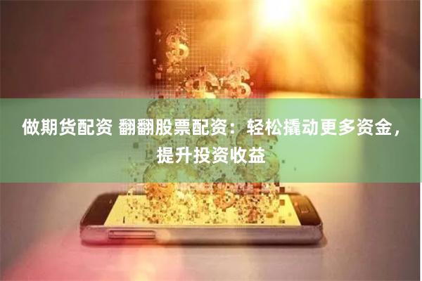 做期货配资 翻翻股票配资：轻松撬动更多资金，提升投资收益