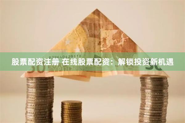 股票配资注册 在线股票配资：解锁投资新机遇