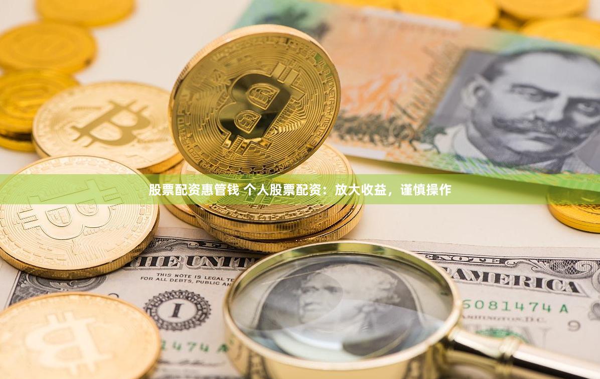 股票配资惠管钱 个人股票配资：放大收益，谨慎操作