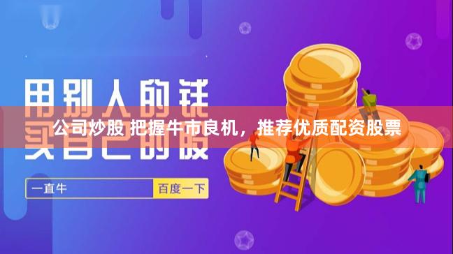 公司炒股 把握牛市良机，推荐优质配资股票