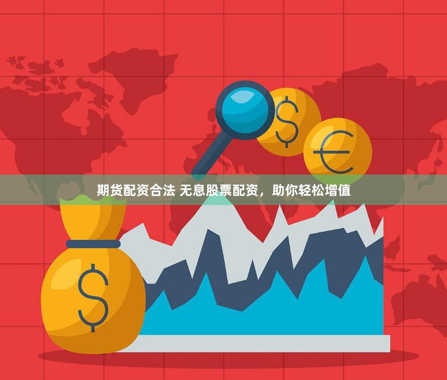 期货配资合法 无息股票配资，助你轻松增值