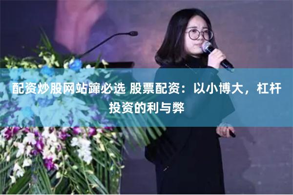 配资炒股网站蹿必选 股票配资：以小博大，杠杆投资的利与弊