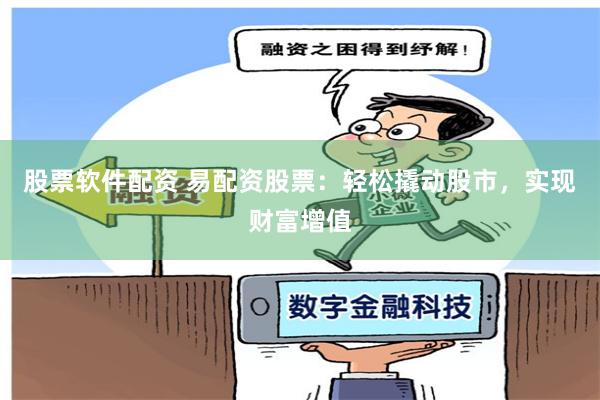 股票软件配资 易配资股票：轻松撬动股市，实现财富增值