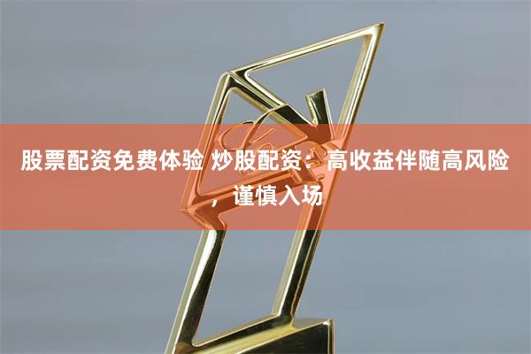 股票配资免费体验 炒股配资：高收益伴随高风险，谨慎入场