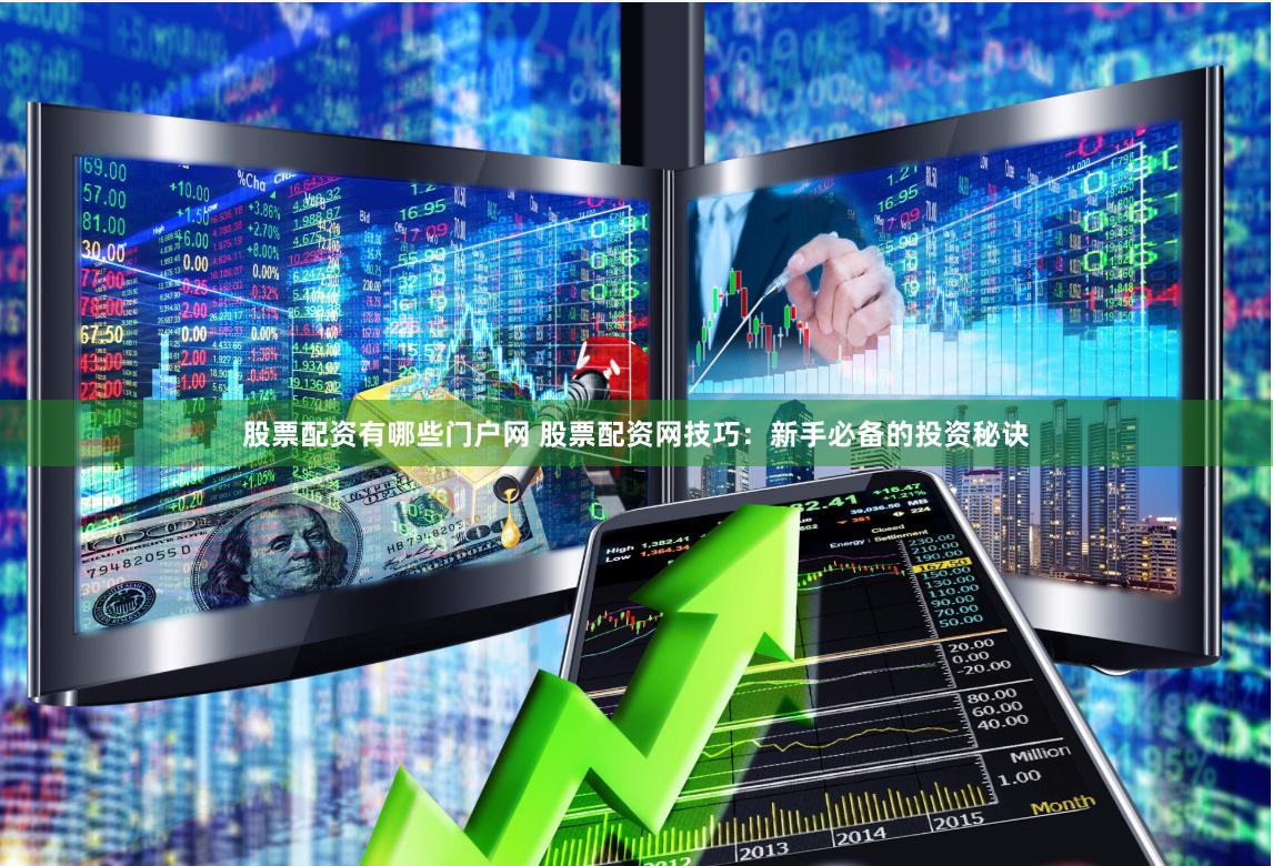 股票配资有哪些门户网 股票配资网技巧：新手必备的投资秘诀