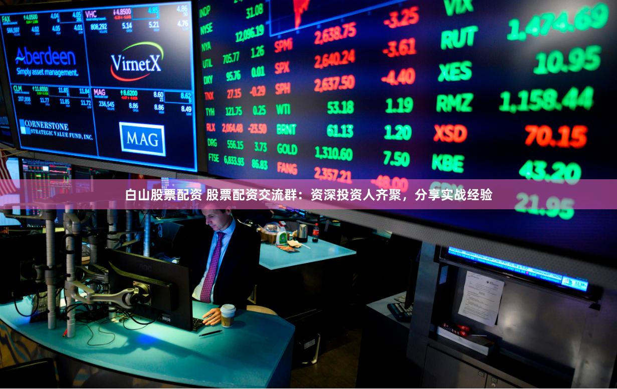 白山股票配资 股票配资交流群：资深投资人齐聚，分享实战经验
