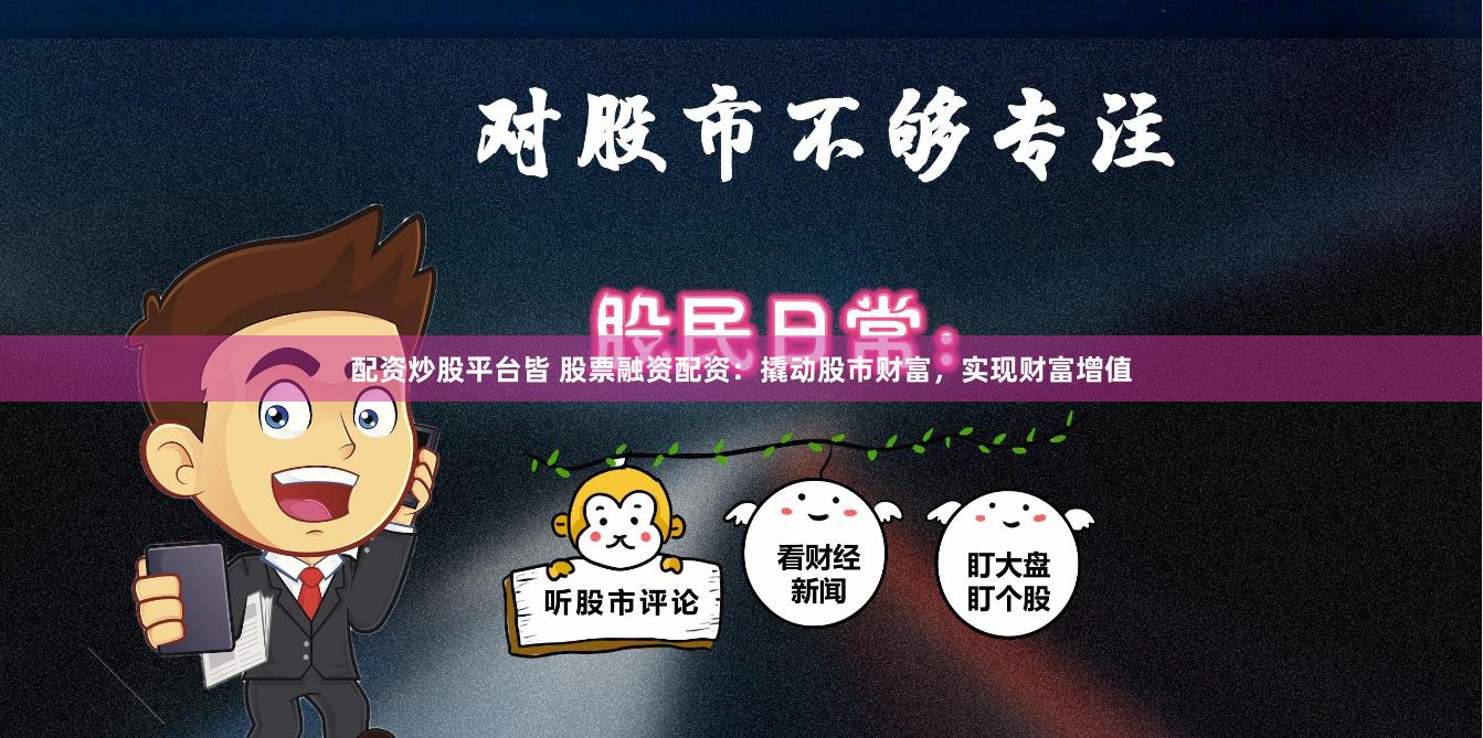 配资炒股平台皆 股票融资配资：撬动股市财富，实现财富增值