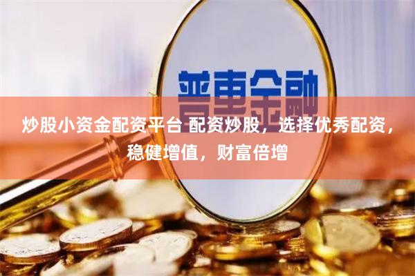 炒股小资金配资平台 配资炒股，选择优秀配资，稳健增值，财富倍增