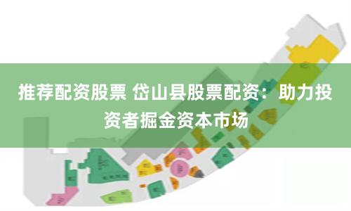 推荐配资股票 岱山县股票配资：助力投资者掘金资本市场