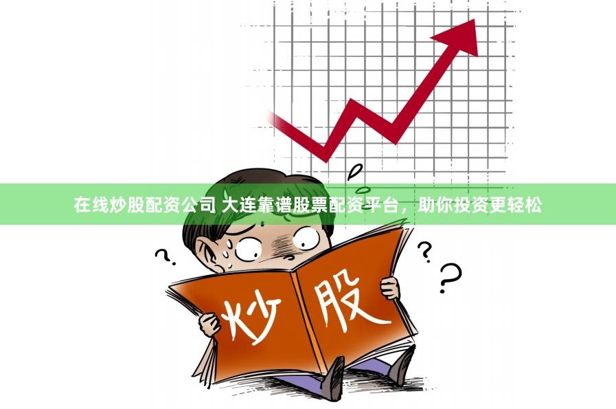 在线炒股配资公司 大连靠谱股票配资平台，助你投资更轻松