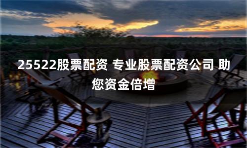 25522股票配资 专业股票配资公司 助您资金倍增