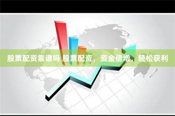 股票配资靠谱吗 股票配资，资金倍增，轻松获利
