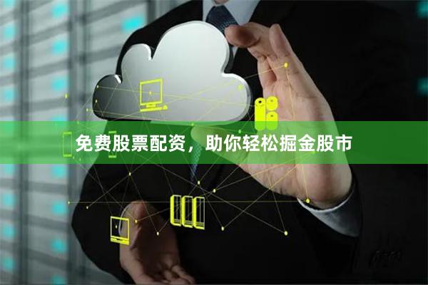免费股票配资，助你轻松掘金股市