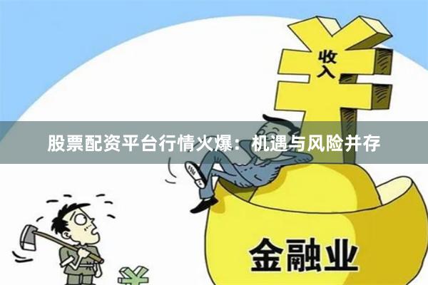 股票配资平台行情火爆：机遇与风险并存