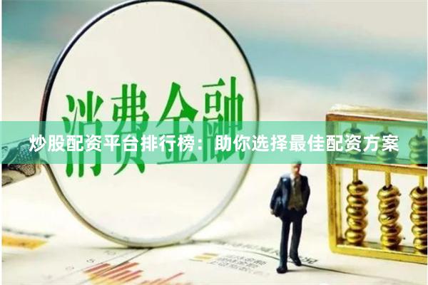 炒股配资平台排行榜：助你选择最佳配资方案