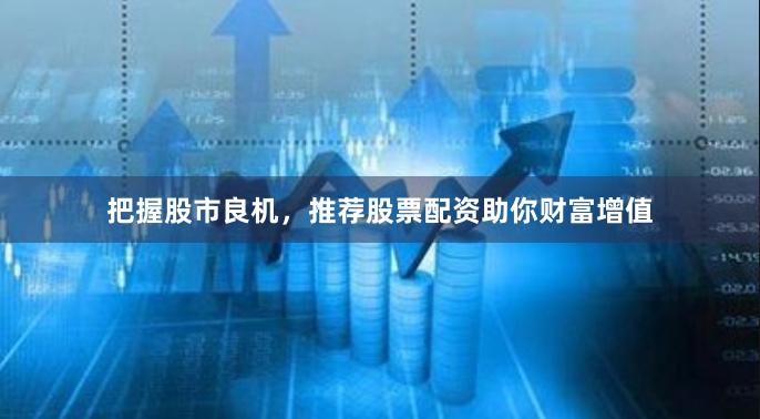 把握股市良机，推荐股票配资助你财富增值