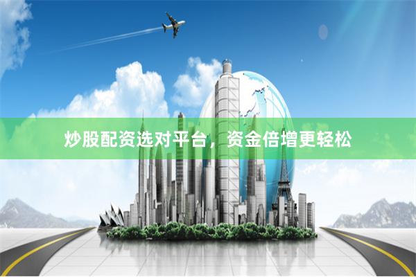 炒股配资选对平台，资金倍增更轻松