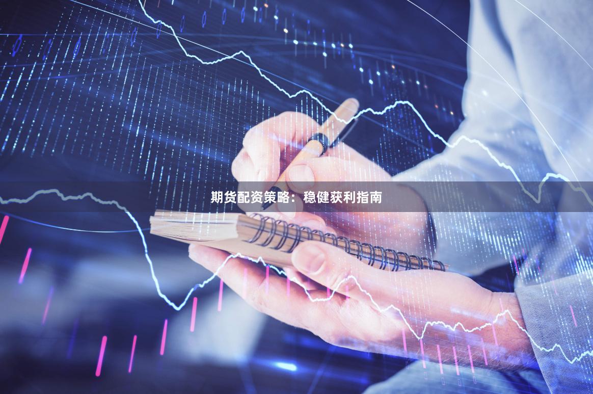 期货配资策略：稳健获利指南