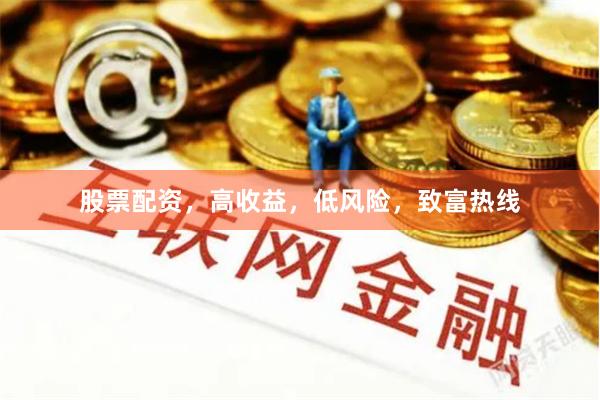 股票配资，高收益，低风险，致富热线