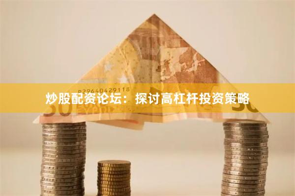 炒股配资论坛：探讨高杠杆投资策略