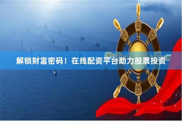 解锁财富密码！在线配资平台助力股票投资