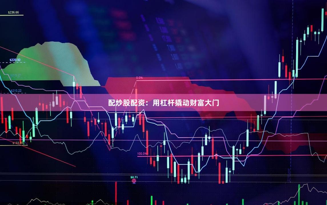 配炒股配资：用杠杆撬动财富大门