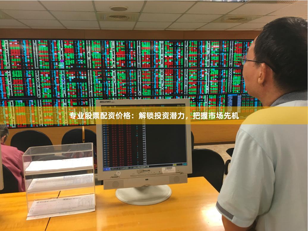 专业股票配资价格：解锁投资潜力，把握市场先机