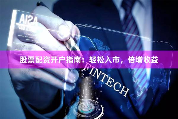 股票配资开户指南：轻松入市，倍增收益