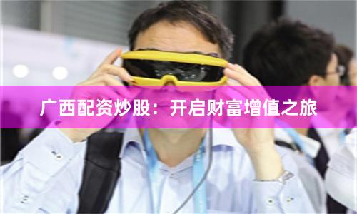 广西配资炒股：开启财富增值之旅