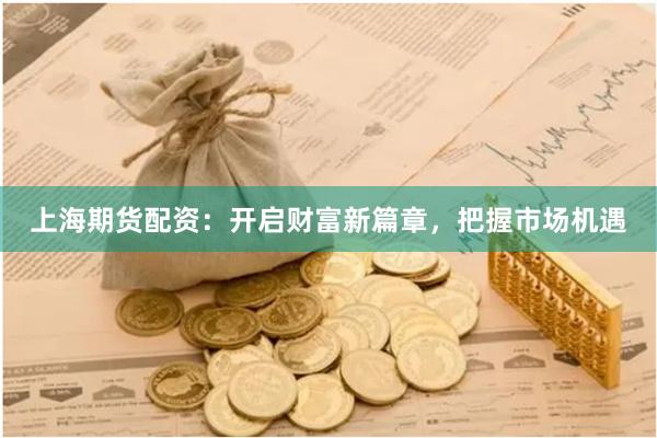 上海期货配资：开启财富新篇章，把握市场机遇
