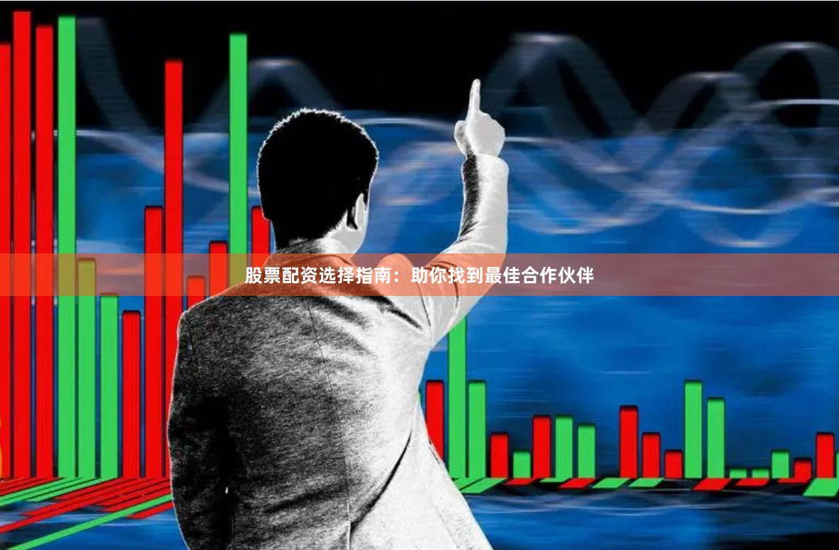 股票配资选择指南：助你找到最佳合作伙伴