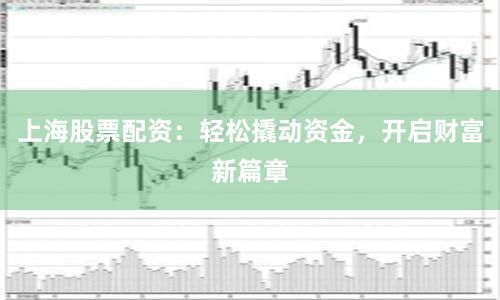 上海股票配资：轻松撬动资金，开启财富新篇章