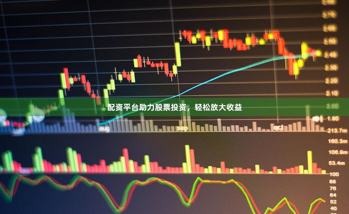 配资平台助力股票投资，轻松放大收益
