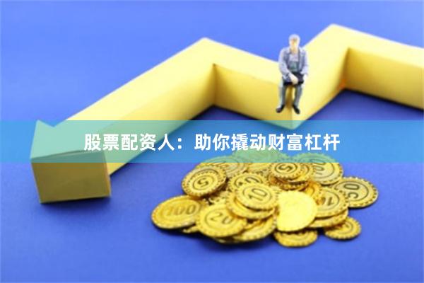 股票配资人：助你撬动财富杠杆