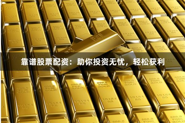 靠谱股票配资：助你投资无忧，轻松获利