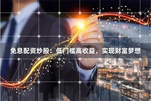 免息配资炒股：低门槛高收益，实现财富梦想
