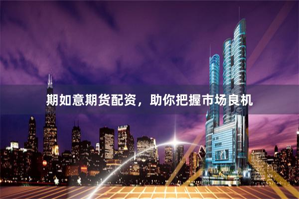 期如意期货配资，助你把握市场良机