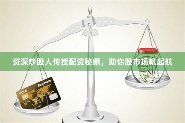 资深炒股人传授配资秘籍，助你股市扬帆起航