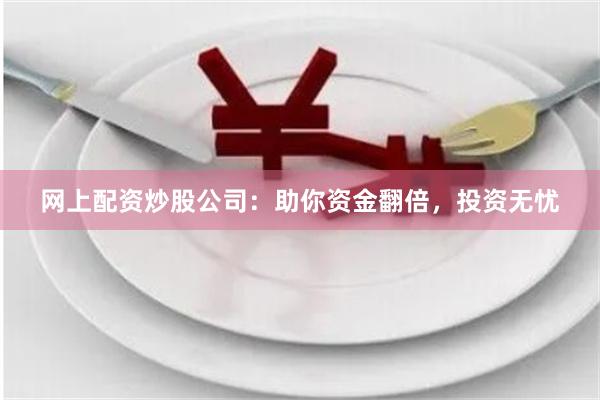 网上配资炒股公司:助你资金翻倍,投资无忧