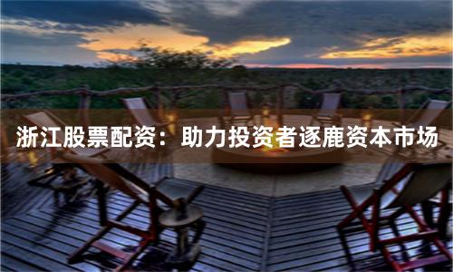 浙江股票配资：助力投资者逐鹿资本市场